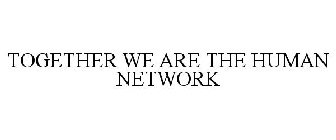 TOGETHER WE ARE THE HUMAN NETWORK