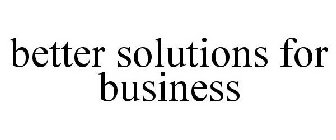 BETTER SOLUTIONS FOR BUSINESS
