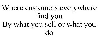 WHERE CUSTOMERS EVERYWHERE FIND YOU BY WHAT YOU SELL OR WHAT YOU DO