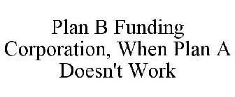 PLAN B FUNDING CORPORATION, WHEN PLAN A DOESN'T WORK