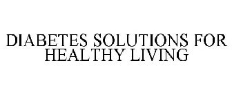 DIABETES SOLUTIONS FOR HEALTHY LIVING