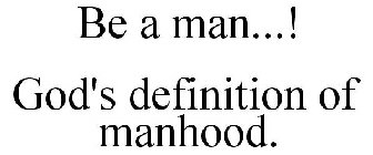 BE A MAN...! GOD'S DEFINITION OF MANHOOD.