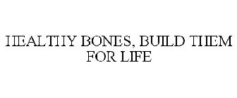 HEALTHY BONES, BUILD THEM FOR LIFE