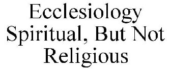 ECCLESIOLOGY SPIRITUAL, BUT NOT RELIGIOUS