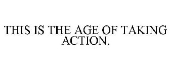 THIS IS THE AGE OF TAKING ACTION.