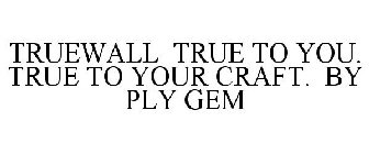 TRUEWALL TRUE TO YOU. TRUE TO YOUR CRAFT. BY PLY GEM