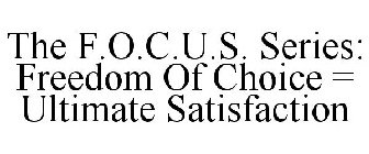 THE F.O.C.U.S. SERIES: FREEDOM OF CHOICE = ULTIMATE SATISFACTION