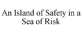 AN ISLAND OF SAFETY IN A SEA OF RISK