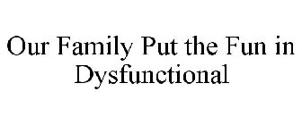 OUR FAMILY PUT THE FUN IN DYSFUNCTIONAL