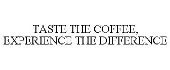 TASTE THE COFFEE, EXPERIENCE THE DIFFERENCE