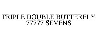 TRIPLE DOUBLE BUTTERFLY 77777 SEVENS