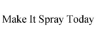 MAKE IT SPRAY TODAY