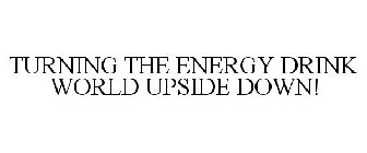 TURNING THE ENERGY DRINK WORLD UPSIDE DOWN!