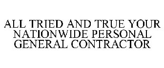 ALL TRIED AND TRUE YOUR NATIONWIDE PERSONAL GENERAL CONTRACTOR