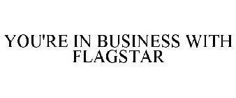 YOU'RE IN BUSINESS WITH FLAGSTAR