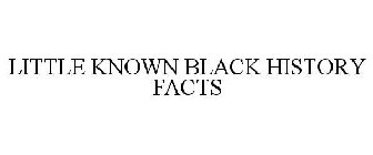 LITTLE KNOWN BLACK HISTORY FACTS