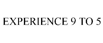 EXPERIENCE 9 TO 5