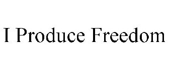 I PRODUCE FREEDOM