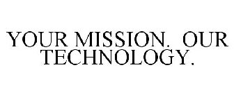 YOUR MISSION. OUR TECHNOLOGY.