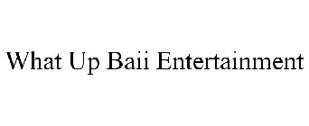 WHAT UP BAII ENTERTAINMENT