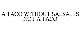 A TACO WITHOUT SALSA...IS NOT A TACO