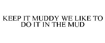 KEEP IT MUDDY WE LIKE TO DO IT IN THE MUD