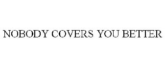 NOBODY COVERS YOU BETTER