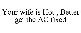 YOUR WIFE IS HOT.  BETTER GET THE A/C FIXED.