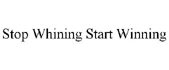 STOP WHINING START WINNING