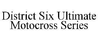 DISTRICT SIX ULTIMATE MOTOCROSS SERIES