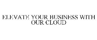 ELEVATE YOUR BUSINESS WITH OUR CLOUD