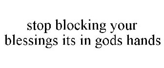 STOP BLOCKING YOUR BLESSINGS ITS IN GODS HANDS