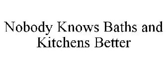 NOBODY KNOWS BATHS AND KITCHENS BETTER