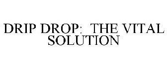 DRIP DROP: THE VITAL SOLUTION