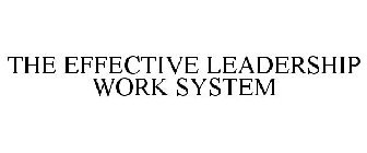 THE EFFECTIVE LEADERSHIP WORK SYSTEM