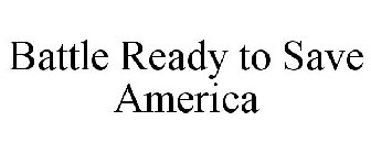 BATTLE READY TO SAVE AMERICA