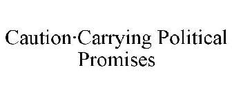 CAUTION·CARRYING POLITICAL PROMISES