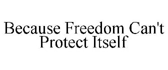 BECAUSE FREEDOM CAN'T PROTECT ITSELF