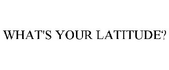 WHAT'S YOUR LATITUDE?