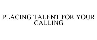 PLACING TALENT FOR YOUR CALLING