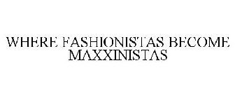 WHERE FASHIONISTAS BECOME MAXXINISTAS