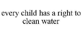 EVERY CHILD HAS A RIGHT TO CLEAN WATER