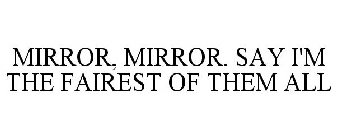 MIRROR, MIRROR. SAY I'M THE FAIREST OF THEM ALL