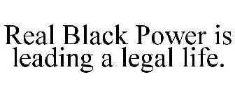 REAL BLACK POWER IS LEADING A LEGAL LIFE.