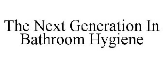 THE NEXT GENERATION IN BATHROOM HYGIENE