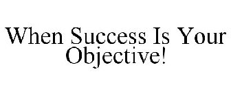 WHEN SUCCESS IS YOUR OBJECTIVE!