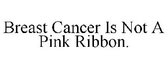 BREAST CANCER IS NOT A PINK RIBBON.