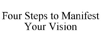 FOUR STEPS TO MANIFEST YOUR VISION