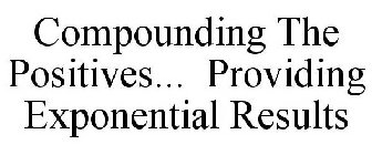 COMPOUNDING THE POSITIVES... PROVIDING EXPONENTIAL RESULTS