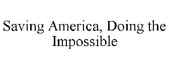 SAVING AMERICA, DOING THE IMPOSSIBLE